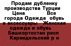 Продам дубленку производства Турции › Цена ­ 25 000 - Все города Одежда, обувь и аксессуары » Женская одежда и обувь   . Башкортостан респ.,Караидельский р-н